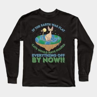 If The Earth Was Flat Cats Would Have Pushed Everything Off by Now Long Sleeve T-Shirt